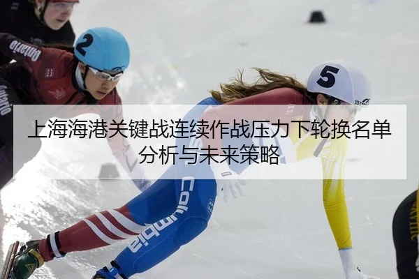 上海海港关键战连续作战压力下轮换名单分析与未来策略